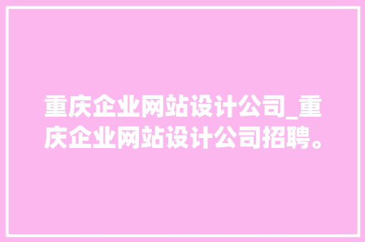 重庆企业网站设计公司_重庆企业网站设计公司招聘。 重庆企业网站设计公司_重庆企业网站设计公司招聘。 网站建设公司