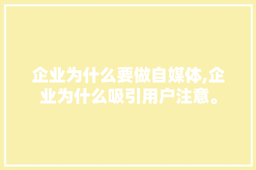 企业为什么要做自媒体,企业为什么吸引用户注意。 企业为什么要做自媒体,企业为什么吸引用户注意。 必应SEO