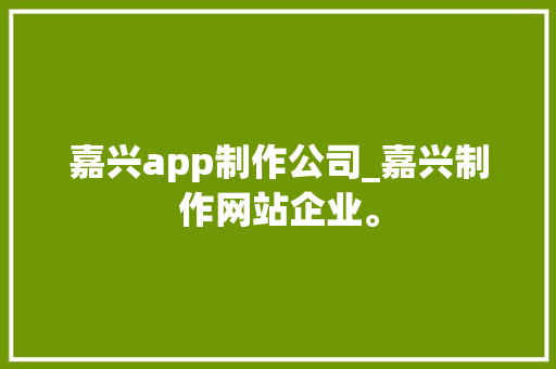 嘉兴app制作公司_嘉兴制作网站企业。 嘉兴app制作公司_嘉兴制作网站企业。 网站建设公司