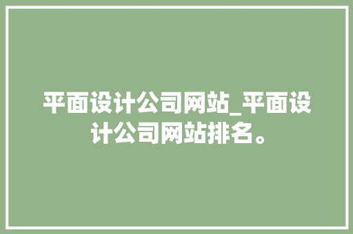 平面设计公司网站_平面设计公司网站排名。 平面设计公司网站_平面设计公司网站排名。 网站建设公司