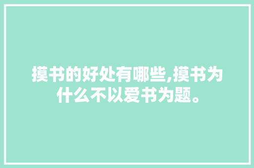 摸书的好处有哪些,摸书为什么不以爱书为题。 摸书的好处有哪些,摸书为什么不以爱书为题。 神马SEO
