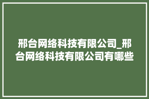 邢台网络科技有限公司_邢台网络科技有限公司有哪些。 邢台网络科技有限公司_邢台网络科技有限公司有哪些。 网站建设公司