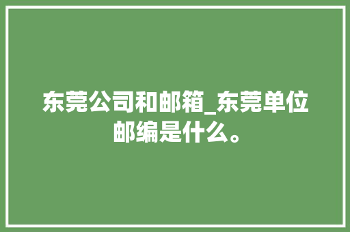 东莞公司和邮箱_东莞单位邮编是什么。 东莞公司和邮箱_东莞单位邮编是什么。 网站建设公司