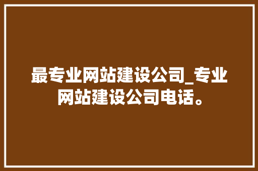 最专业网站建设公司_专业网站建设公司电话。 最专业网站建设公司_专业网站建设公司电话。 网站建设公司