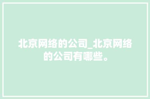 北京网络的公司_北京网络的公司有哪些。 北京网络的公司_北京网络的公司有哪些。 网站建设公司