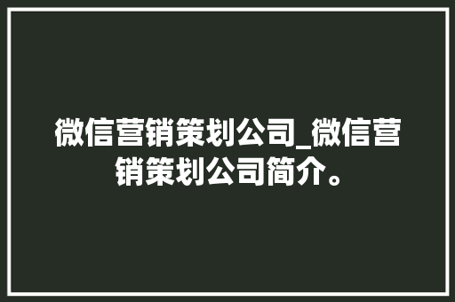 微信营销策划公司_微信营销策划公司简介。 微信营销策划公司_微信营销策划公司简介。 网站建设公司