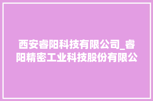 西安睿阳科技有限公司_睿阳精密工业科技股份有限公司。 西安睿阳科技有限公司_睿阳精密工业科技股份有限公司。 网站建设公司
