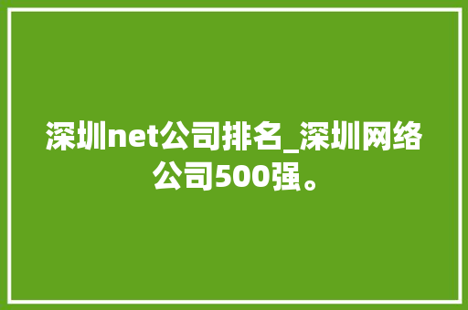 深圳net公司排名_深圳网络公司500强。 深圳net公司排名_深圳网络公司500强。 网站建设公司