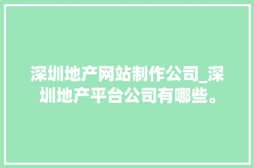 深圳地产网站制作公司_深圳地产平台公司有哪些。 深圳地产网站制作公司_深圳地产平台公司有哪些。 网站建设公司