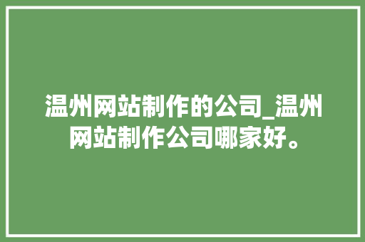 温州网站制作的公司_温州网站制作公司哪家好。 温州网站制作的公司_温州网站制作公司哪家好。 网站建设公司