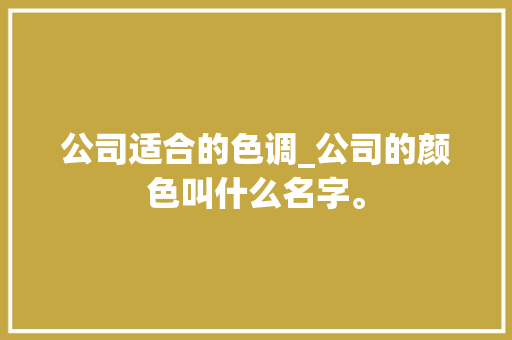 公司适合的色调_公司的颜色叫什么名字。 公司适合的色调_公司的颜色叫什么名字。 网站建设公司
