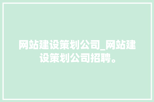 网站建设策划公司_网站建设策划公司招聘。 网站建设策划公司_网站建设策划公司招聘。 网站建设公司