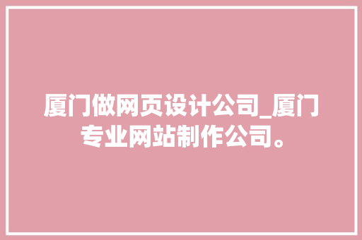 厦门做网页设计公司_厦门专业网站制作公司。 厦门做网页设计公司_厦门专业网站制作公司。 网站建设公司