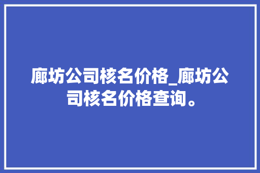 廊坊公司核名价格_廊坊公司核名价格查询。 廊坊公司核名价格_廊坊公司核名价格查询。 网站建设公司
