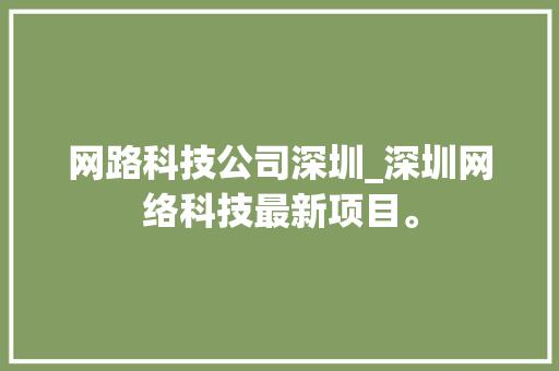 网路科技公司深圳_深圳网络科技最新项目。 网路科技公司深圳_深圳网络科技最新项目。 网站建设公司