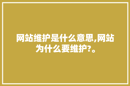 网站维护是什么意思,网站为什么要维护?。 网站维护是什么意思,网站为什么要维护?。 必应SEO