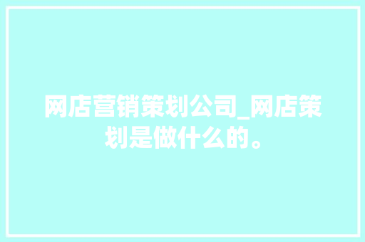 网店营销策划公司_网店策划是做什么的。 网店营销策划公司_网店策划是做什么的。 网站建设公司