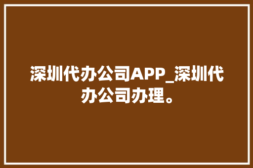 深圳代办公司APP_深圳代办公司办理。 深圳代办公司APP_深圳代办公司办理。 网站建设公司