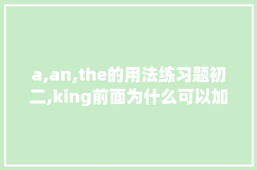 a,an,the的用法练习题初二,king前面为什么可以加冠词和名词。 a,an,the的用法练习题初二,king前面为什么可以加冠词和名词。 神马SEO