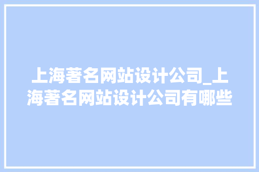 上海著名网站设计公司_上海著名网站设计公司有哪些。