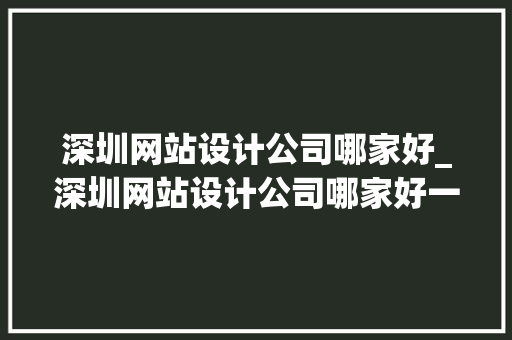 深圳网站设计公司哪家好_深圳网站设计公司哪家好一点。 深圳网站设计公司哪家好_深圳网站设计公司哪家好一点。 网站建设公司