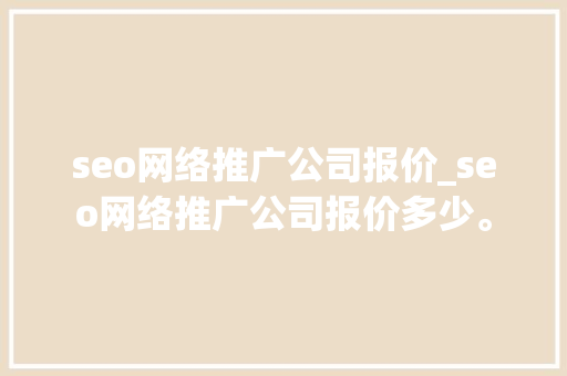 seo网络推广公司报价_seo网络推广公司报价多少。 seo网络推广公司报价_seo网络推广公司报价多少。 网站建设公司