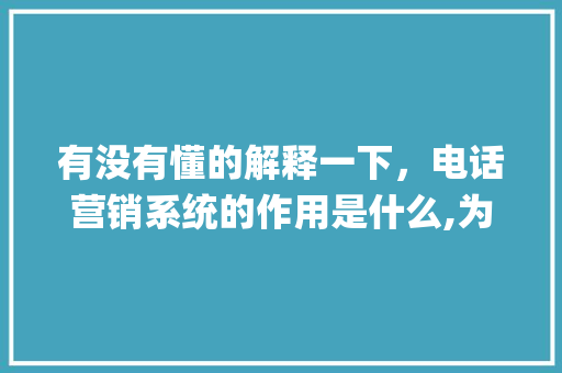 有没有懂的解释一下，电话营销系统的作用是什么,为什么要做app营销呢。 有没有懂的解释一下，电话营销系统的作用是什么,为什么要做app营销呢。 必应SEO