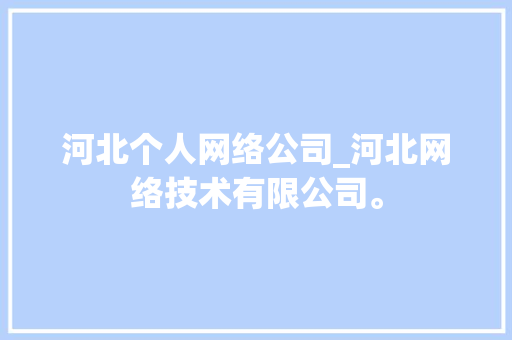 河北个人网络公司_河北网络技术有限公司。 河北个人网络公司_河北网络技术有限公司。 网站建设公司