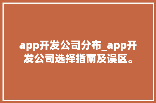 app开发公司分布_app开发公司选择指南及误区。 app开发公司分布_app开发公司选择指南及误区。 网站建设公司