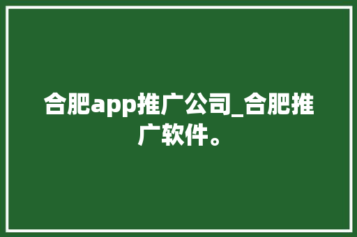 合肥app推广公司_合肥推广软件。 合肥app推广公司_合肥推广软件。 网站建设公司