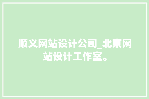 顺义网站设计公司_北京网站设计工作室。 顺义网站设计公司_北京网站设计工作室。 网站建设公司