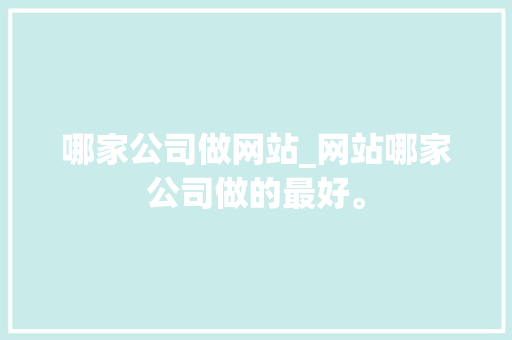 哪家公司做网站_网站哪家公司做的最好。 哪家公司做网站_网站哪家公司做的最好。 网站建设公司