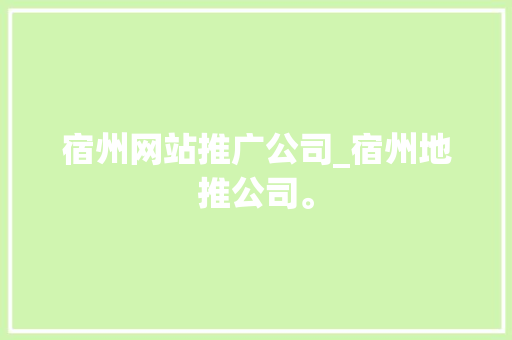 宿州网站推广公司_宿州地推公司。 宿州网站推广公司_宿州地推公司。 网站建设公司