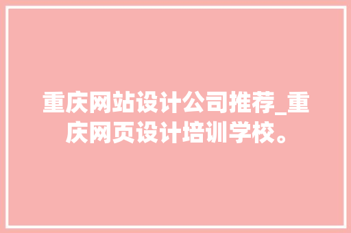 重庆网站设计公司推荐_重庆网页设计培训学校。 重庆网站设计公司推荐_重庆网页设计培训学校。 网站建设公司