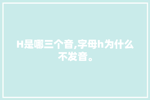 H是哪三个音,字母h为什么不发音。 搜狗SEO H是哪三个音,字母h为什么不发音。 H是哪三个音,字母h为什么不发音。 搜狗SEO