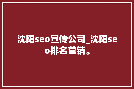 沈阳seo宣传公司_沈阳seo排名营销。 沈阳seo宣传公司_沈阳seo排名营销。 网站建设公司