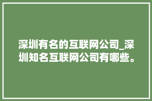 深圳有名的互联网公司_深圳知名互联网公司有哪些。 深圳有名的互联网公司_深圳知名互联网公司有哪些。 网站建设公司