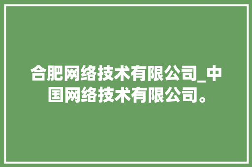 合肥网络技术有限公司_中国网络技术有限公司。 合肥网络技术有限公司_中国网络技术有限公司。 网站建设公司