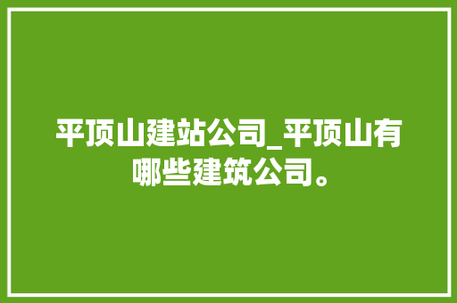平顶山建站公司_平顶山有哪些建筑公司。 平顶山建站公司_平顶山有哪些建筑公司。 网站建设公司