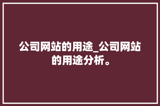 公司网站的用途_公司网站的用途分析。 公司网站的用途_公司网站的用途分析。 网站建设公司