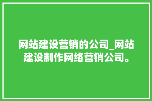 网站建设营销的公司_网站建设制作网络营销公司。 网站建设营销的公司_网站建设制作网络营销公司。 网站建设公司