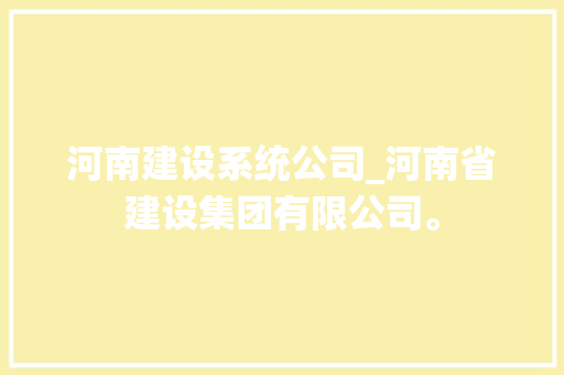 河南建设系统公司_河南省建设集团有限公司。 河南建设系统公司_河南省建设集团有限公司。 网站建设公司