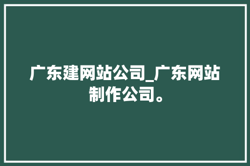 广东建网站公司_广东网站制作公司。 广东建网站公司_广东网站制作公司。 网站建设公司