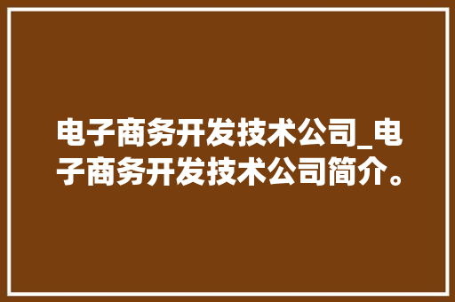 电子商务开发技术公司_电子商务开发技术公司简介。 电子商务开发技术公司_电子商务开发技术公司简介。 网站建设公司