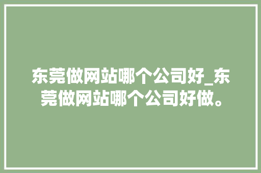 东莞做网站哪个公司好_东莞做网站哪个公司好做。 东莞做网站哪个公司好_东莞做网站哪个公司好做。 网站建设公司