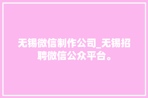 无锡微信制作公司_无锡招聘微信公众平台。 无锡微信制作公司_无锡招聘微信公众平台。 网站建设公司