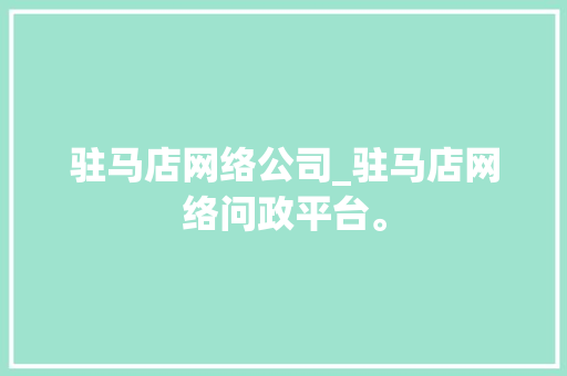 驻马店网络公司_驻马店网络问政平台。 驻马店网络公司_驻马店网络问政平台。 网站建设公司