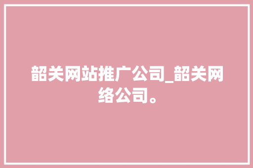 韶关网站推广公司_韶关网络公司。 韶关网站推广公司_韶关网络公司。 网站建设公司