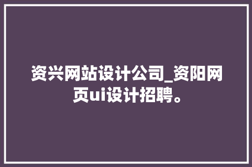 资兴网站设计公司_资阳网页ui设计招聘。 资兴网站设计公司_资阳网页ui设计招聘。 网站建设公司