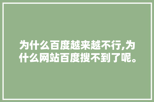 为什么百度越来越不行,为什么网站百度搜不到了呢。 搜狗SEO 为什么百度越来越不行,为什么网站百度搜不到了呢。 为什么百度越来越不行,为什么网站百度搜不到了呢。 搜狗SEO